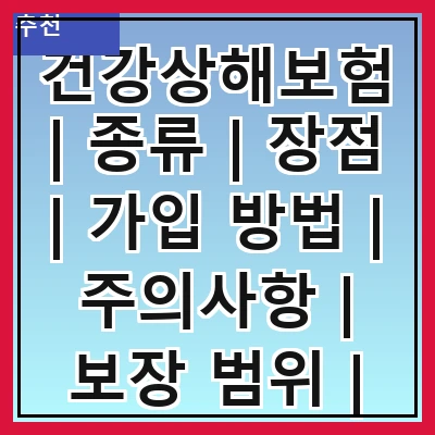 건강상해보험 | 종류 | 장점 | 가입 방법 | 주의사항 | 보장 범위 | 보험금 청구 | 추천 상품