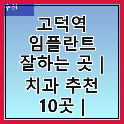 고덕역 임플란트 잘하는 곳 | 치과 추천 10곳 | 임플란트 비용 | 임플란트 종류 | 원데이,전체,수면 임플란트 알아보기