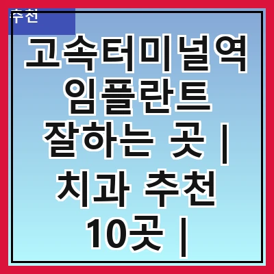 고속터미널역 임플란트 잘하는 곳 | 치과 추천 10곳 | 임플란트 비용 | 임플란트 종류 | 원데이,전체,수면 임플란트 알아보기