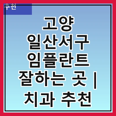 고양 일산서구 임플란트 잘하는 곳 | 치과 추천 10곳 | 임플란트 비용 | 임플란트 종류 | 원데이,전체,수면 임플란트 알아보기