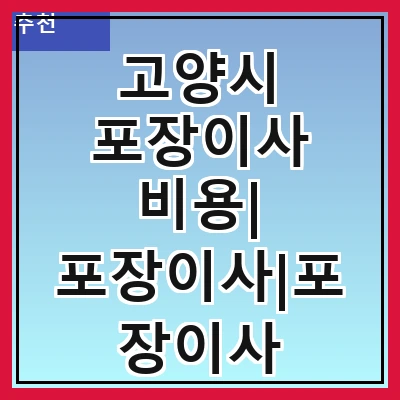 고양시 포장이사 비용| 포장이사|포장이사 견적|아파트 포장이사 비용|원룸 포장이사 비용|이사업체 추천