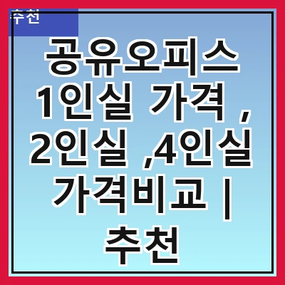 공유오피스 1인실 가격 , 2인실 ,4인실 가격비교 | 추천
