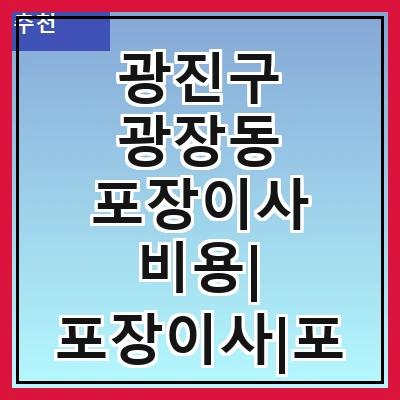 광진구 광장동 포장이사 비용| 포장이사|포장이사 견적|아파트 포장이사 비용|원룸 포장이사 비용|이사업체 추천