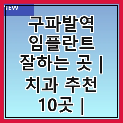구파발역 임플란트 잘하는 곳 | 치과 추천 10곳 | 임플란트 비용 | 임플란트 종류 | 원데이,전체,수면 임플란트 알아보기