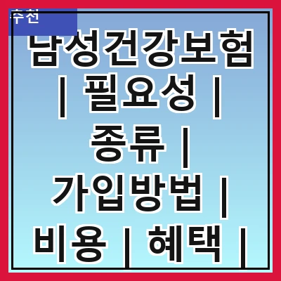 남성건강보험 | 필요성 | 종류 | 가입방법 | 비용 | 혜택 | 주의사항 | 비교하기 관련 이미지