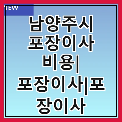 남양주시 포장이사 비용| 포장이사|포장이사 견적|아파트 포장이사 비용|원룸 포장이사 비용|이사업체 추천