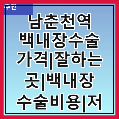 남춘천역 백내장수술 가격|잘하는곳|백내장 수술비용|저렴한 곳|싼곳|싸게 하는곳