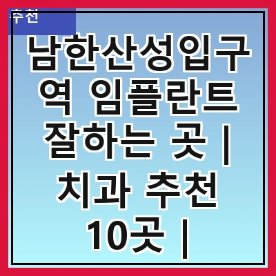 남한산성입구역 임플란트 잘하는 곳 | 치과 추천 10곳 | 임플란트 비용 | 임플란트 종류 | 원데이,전체,수면 임플란트 알아보기