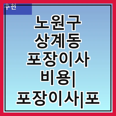 노원구 상계동 포장이사 비용| 포장이사|포장이사 견적|아파트 포장이사 비용|원룸 포장이사 비용|이사업체 추천