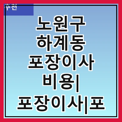 노원구 하계동 포장이사 비용| 포장이사|포장이사 견적|아파트 포장이사 비용|원룸 포장이사 비용|이사업체 추천