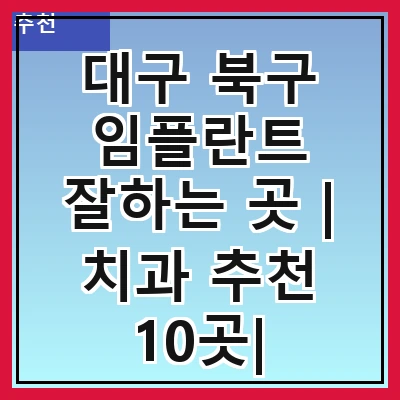 대구 북구 임플란트 잘하는 곳 | 치과 추천 10곳| 임플란트 비용 | 임플란트 종류 | 원데이,전체,수면 임플란트 알아보기