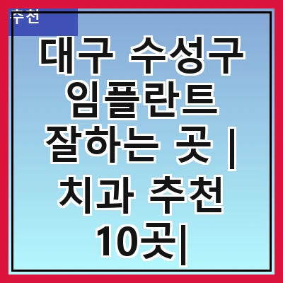 대구 수성구 임플란트 잘하는 곳 | 치과 추천 10곳| 임플란트 비용 | 임플란트 종류 | 원데이,전체,수면 임플란트 알아보기