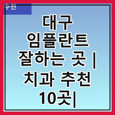 대구 임플란트 잘하는 곳 | 치과 추천 10곳| 임플란트 비용 | 임플란트 종류 | 원데이,전체,수면 임플란트 알아보기