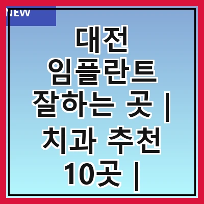 대전 임플란트 잘하는 곳 | 치과 추천 10곳 | 임플란트 비용 | 임플란트 종류 | 원데이,전체,수면 임플란트 알아보기