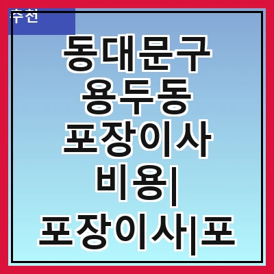 동대문구 용두동 포장이사 비용| 포장이사|포장이사 견적|아파트 포장이사 비용|원룸 포장이사 비용|이사업체 추천