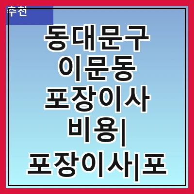 동대문구 이문동 포장이사 비용| 포장이사|포장이사 견적|아파트 포장이사 비용|원룸 포장이사 비용|이사업체 추천