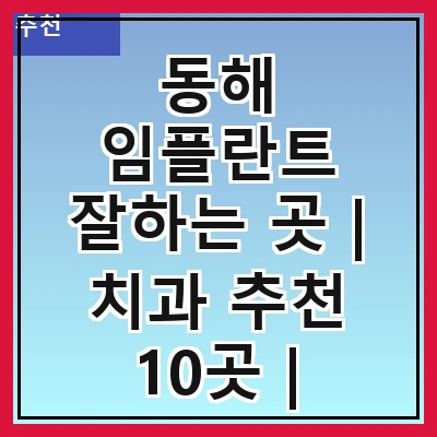 동해 임플란트 잘하는 곳 | 치과 추천 10곳 | 임플란트 비용 | 임플란트 종류 | 원데이,전체,수면 임플란트 알아보기