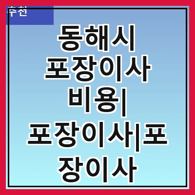 동해시 포장이사 비용| 포장이사|포장이사 견적|아파트 포장이사 비용|원룸 포장이사 비용|이사업체 추천