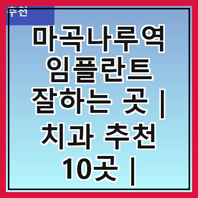 마곡나루역 임플란트 잘하는 곳 | 치과 추천 10곳 | 임플란트 비용 | 임플란트 종류 | 원데이,전체,수면 임플란트 알아보기