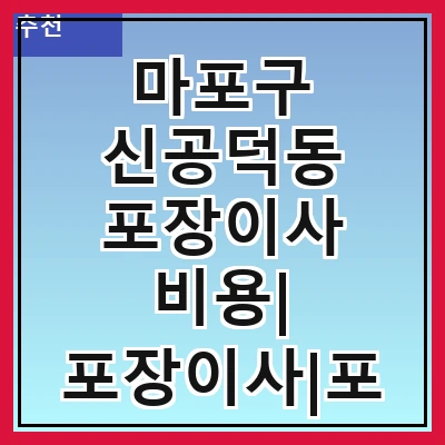마포구 신공덕동 포장이사 비용| 포장이사|포장이사 견적|아파트 포장이사 비용|원룸 포장이사 비용|이사업체 추천