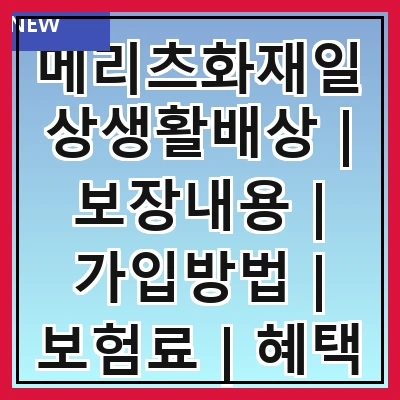 메리츠화재일상생활배상 | 보장내용 | 가입방법 | 보험료 | 혜택 | 청구절차 | 비교분석 | 고객후기