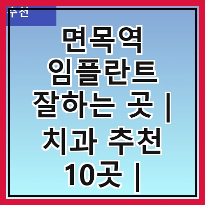 면목역 임플란트 잘하는 곳 | 치과 추천 10곳 | 임플란트 비용 | 임플란트 종류 | 원데이,전체,수면 임플란트 알아보기