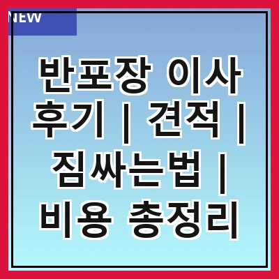 반포장 이사 후기 | 견적 | 짐싸는법 | 비용 총정리