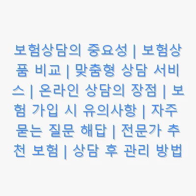보험상담의 중요성 | 보험상품 비교 | 맞춤형 상담 서비스 | 온라인 상담의 장점 | 보험 가입 시 유의사항 | 자주 묻는 질문 해답 | 전문가 추천 보험 | 상담 후 관리 방법 관련 이미지