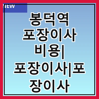 봉덕역 포장이사 비용| 포장이사|포장이사 견적|아파트 포장이사 비용|원룸 포장이사 비용|이사업체 추천
