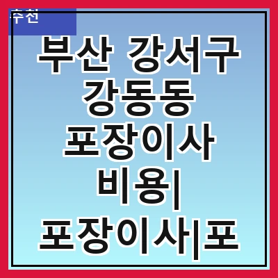 부산 강서구 강동동 포장이사 비용| 포장이사|포장이사 견적|아파트 포장이사 비용|원룸 포장이사 비용|이사업체 추천