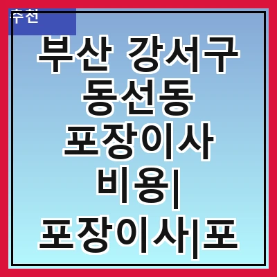부산 강서구 동선동 포장이사 비용| 포장이사|포장이사 견적|아파트 포장이사 비용|원룸 포장이사 비용|이사업체 추천