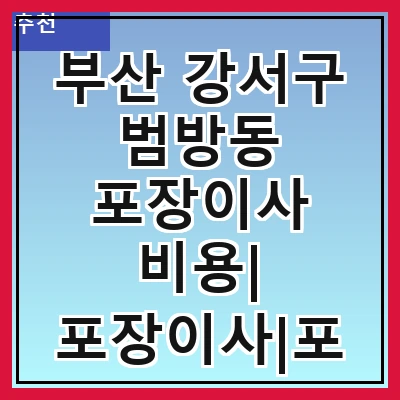 부산 강서구 범방동 포장이사 비용| 포장이사|포장이사 견적|아파트 포장이사 비용|원룸 포장이사 비용|이사업체 추천