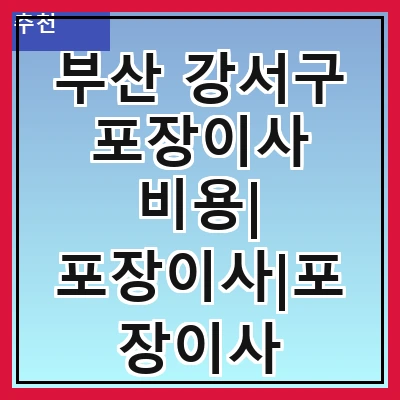 부산 강서구 포장이사 비용| 포장이사|포장이사 견적|아파트 포장이사 비용|원룸 포장이사 비용|이사업체 추천