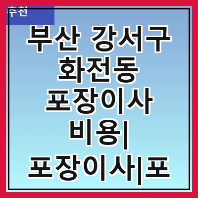 부산 강서구 화전동 포장이사 비용| 포장이사|포장이사 견적|아파트 포장이사 비용|원룸 포장이사 비용|이사업체 추천