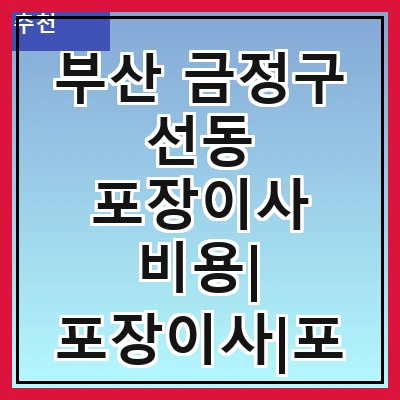 부산 금정구 선동 포장이사 비용| 포장이사|포장이사 견적|아파트 포장이사 비용|원룸 포장이사 비용|이사업체 추천
