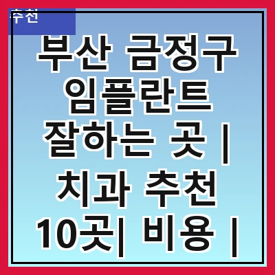 부산 금정구 임플란트 잘하는 곳 | 치과 추천 10곳| 비용 | 임플란트 종류 | 원데이,전체,수면 임플란트 알아보기