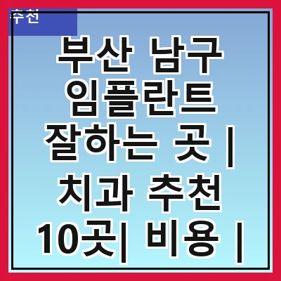 부산 남구 임플란트 잘하는 곳 | 치과 추천 10곳| 비용 | 임플란트 종류 | 원데이,전체,수면 임플란트 알아보기