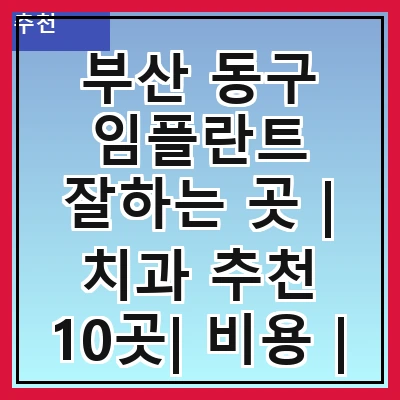 부산 동구 임플란트 잘하는 곳 | 치과 추천 10곳| 비용 | 임플란트 종류 | 원데이,전체,수면 임플란트 알아보기