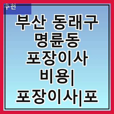 부산 동래구 명륜동 포장이사 비용| 포장이사|포장이사 견적|아파트 포장이사 비용|원룸 포장이사 비용|이사업체 추천