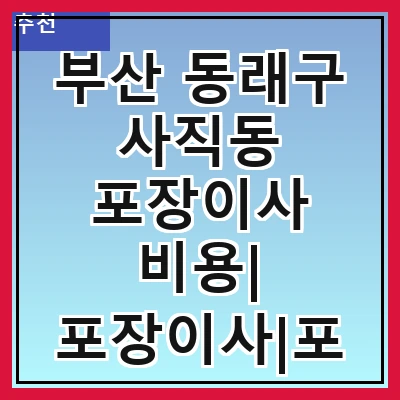 부산 동래구 사직동 포장이사 비용| 포장이사|포장이사 견적|아파트 포장이사 비용|원룸 포장이사 비용|이사업체 추천