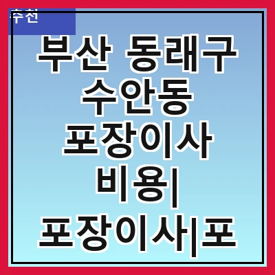 부산 동래구 수안동 포장이사 비용| 포장이사|포장이사 견적|아파트 포장이사 비용|원룸 포장이사 비용|이사업체 추천