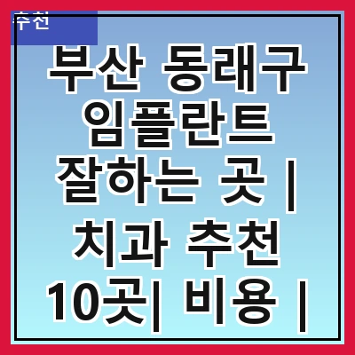 부산 동래구 임플란트 잘하는 곳 | 치과 추천 10곳| 비용 | 임플란트 종류 | 원데이,전체,수면 임플란트 알아보기