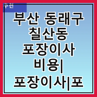 부산 동래구 칠산동 포장이사 비용| 포장이사|포장이사 견적|아파트 포장이사 비용|원룸 포장이사 비용|이사업체 추천