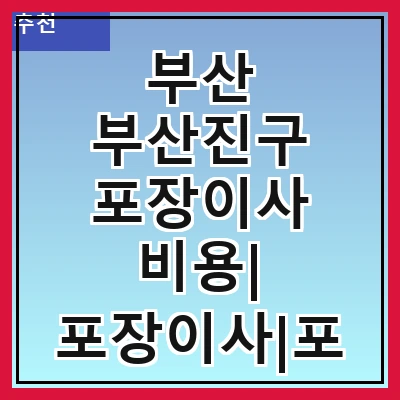 부산 부산진구 포장이사 비용| 포장이사|포장이사 견적|아파트 포장이사 비용|원룸 포장이사 비용|이사업체 추천