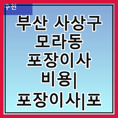 부산 사상구 모라동 포장이사 비용| 포장이사|포장이사 견적|아파트 포장이사 비용|원룸 포장이사 비용|이사업체 추천