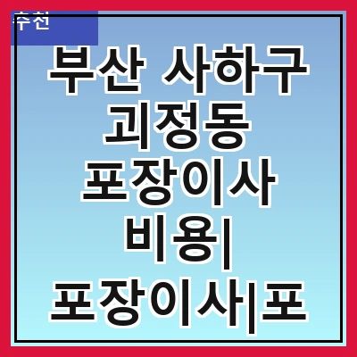 부산 사하구 괴정동 포장이사 비용| 포장이사|포장이사 견적|아파트 포장이사 비용|원룸 포장이사 비용|이사업체 추천