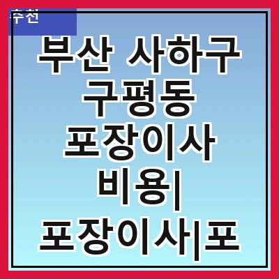 부산 사하구 구평동 포장이사 비용| 포장이사|포장이사 견적|아파트 포장이사 비용|원룸 포장이사 비용|이사업체 추천