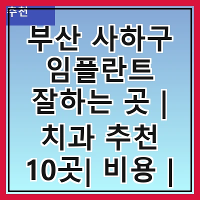 부산 사하구 임플란트 잘하는 곳 | 치과 추천 10곳| 비용 | 임플란트 종류 | 원데이,전체,수면 임플란트 알아보기