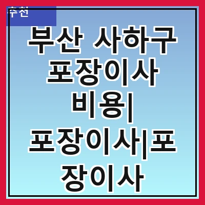 부산 사하구 포장이사 비용| 포장이사|포장이사 견적|아파트 포장이사 비용|원룸 포장이사 비용|이사업체 추천