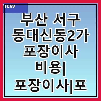 부산 서구 동대신동2가 포장이사 비용| 포장이사|포장이사 견적|아파트 포장이사 비용|원룸 포장이사 비용|이사업체 추천